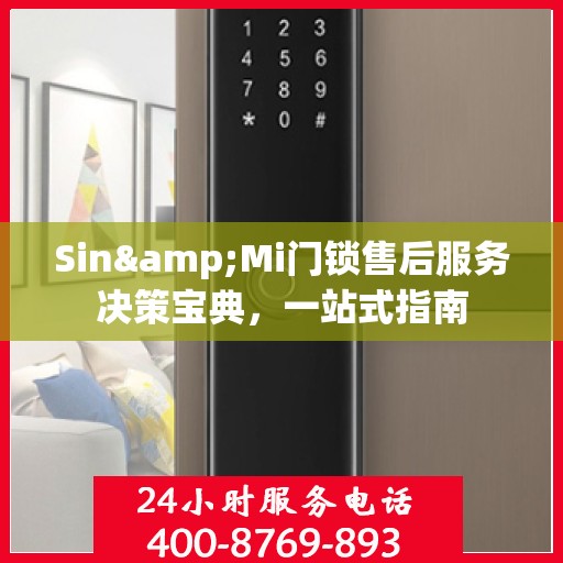 Sin&Mi门锁售后服务决策宝典，一站式指南