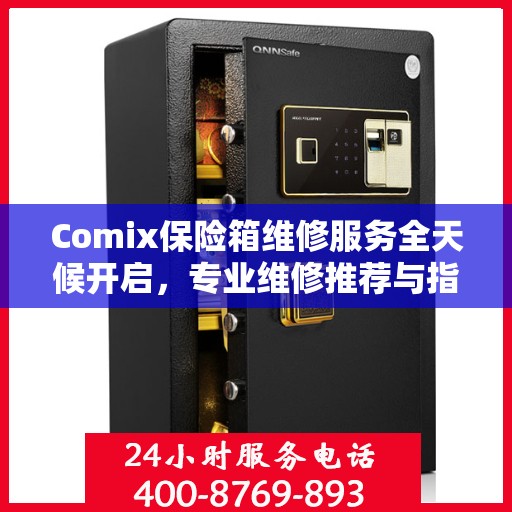 Comix保险箱维修服务全天候开启，专业维修推荐与指南
