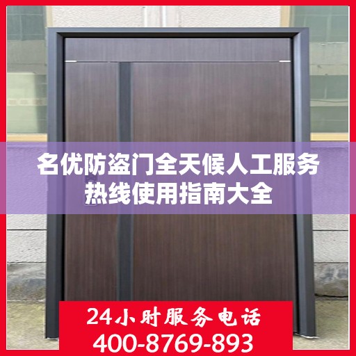 名优防盗门全天候人工服务热线使用指南大全
