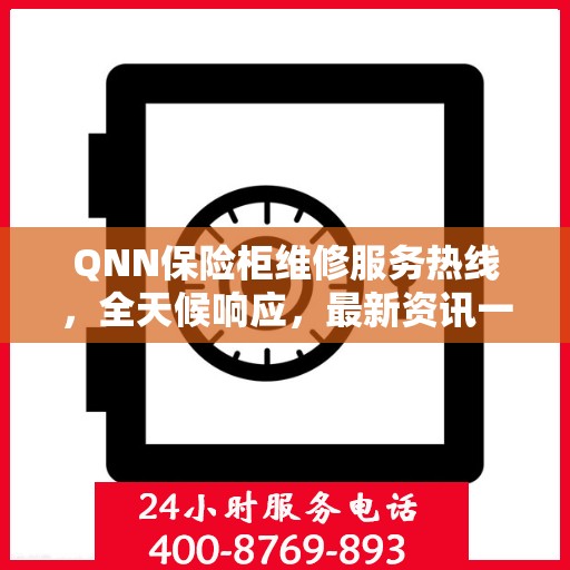 QNN保险柜维修服务热线，全天候响应，最新资讯一网打尽
