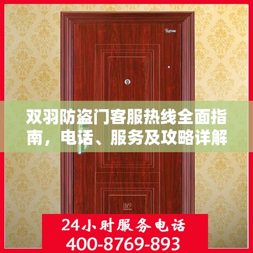 双羽防盗门客服热线全面指南，电话、服务及攻略详解