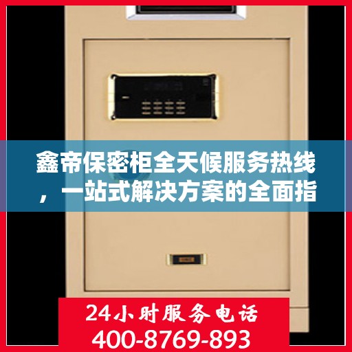 鑫帝保密柜全天候服务热线，一站式解决方案的全面指南