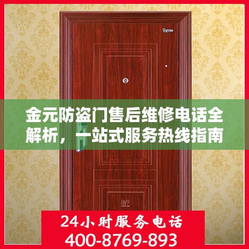 金元防盗门售后维修电话全解析，一站式服务热线指南
