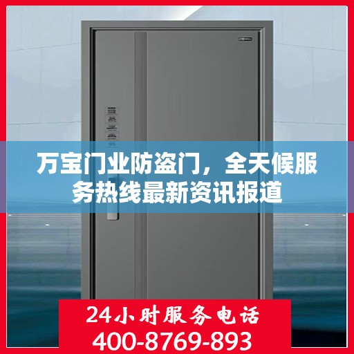 万宝门业防盗门，全天候服务热线最新资讯报道