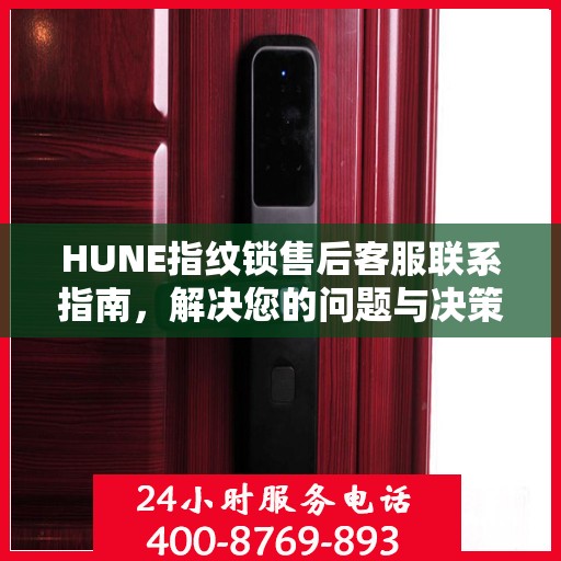 HUNE指纹锁售后客服联系指南，解决您的问题与决策