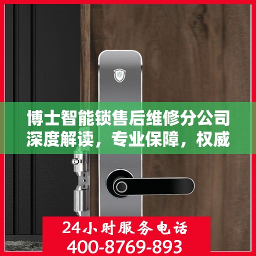 博士智能锁售后维修分公司深度解读，专业保障，权威指南