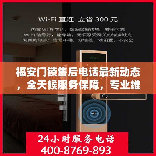 福安门锁售后电话最新动态，全天候服务保障，专业维修团队随时待命