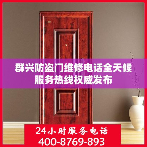群兴防盗门维修电话全天候服务热线权威发布