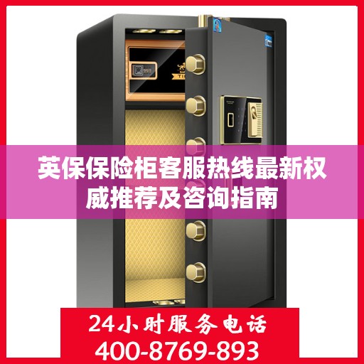 英保保险柜客服热线最新权威推荐及咨询指南