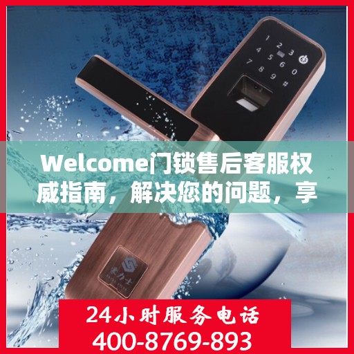 Welcome门锁售后客服权威指南，解决您的问题，享受无忧服务