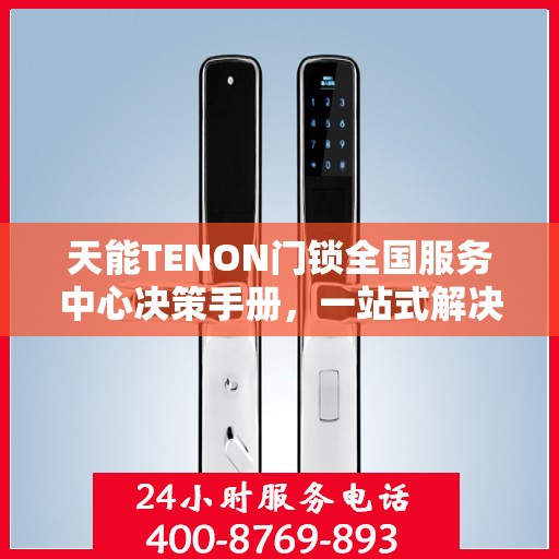 天能TENON门锁全国服务中心决策手册，一站式解决方案与指南