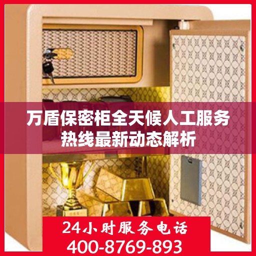 万盾保密柜全天候人工服务热线最新动态解析
