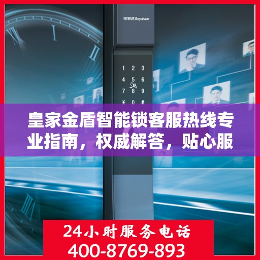 皇家金盾智能锁客服热线专业指南，权威解答，贴心服务