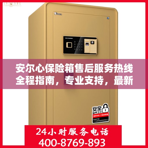 安尔心保险箱售后服务热线全程指南，专业支持，最新售后攻略