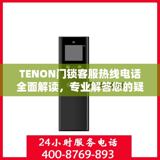 TENON门锁客服热线电话全面解读，专业解答您的疑问与需求