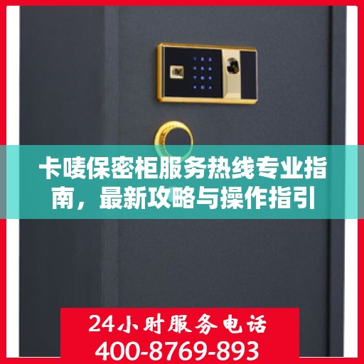 卡唛保密柜服务热线专业指南，最新攻略与操作指引