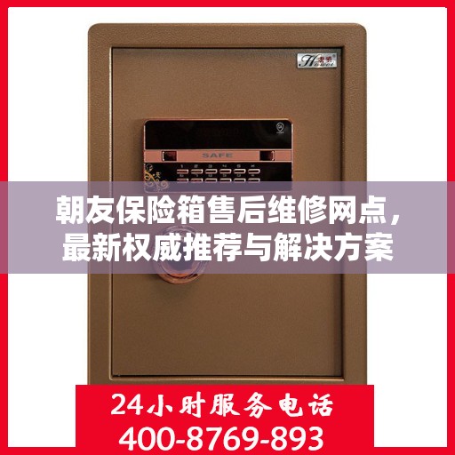 朝友保险箱售后维修网点，最新权威推荐与解决方案