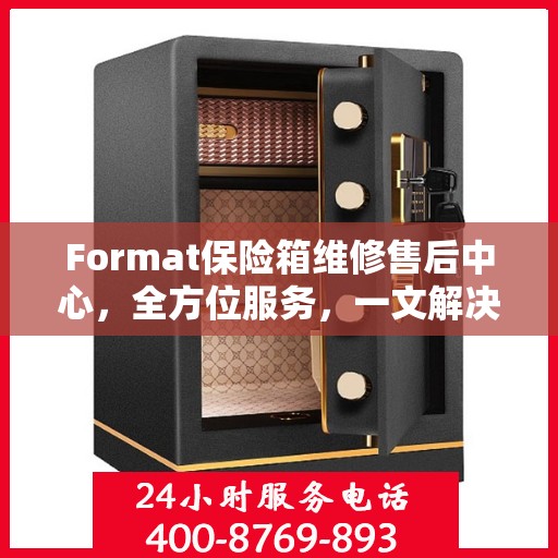 Format保险箱维修售后中心，全方位服务，一文解决所有疑虑