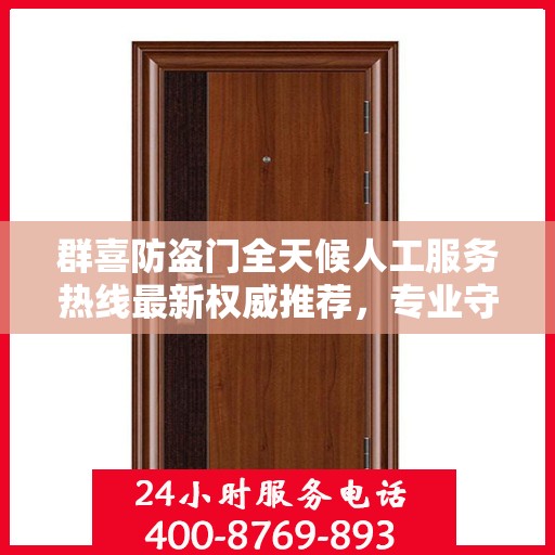 群喜防盗门全天候人工服务热线最新权威推荐，专业守护您的安全门户