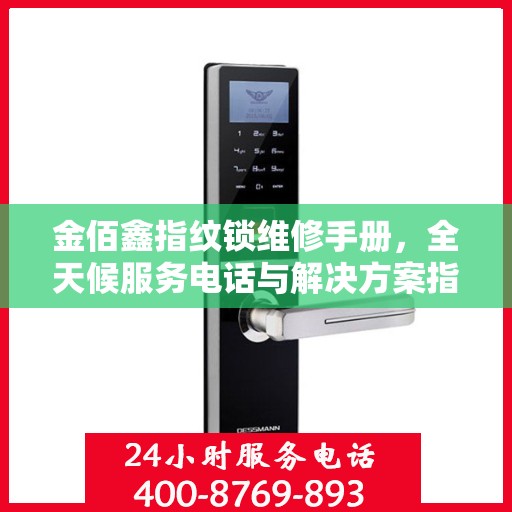 金佰鑫指纹锁维修手册，全天候服务电话与解决方案指南