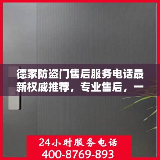 德家防盗门售后服务电话最新权威推荐，专业售后，一键解决您的需求！