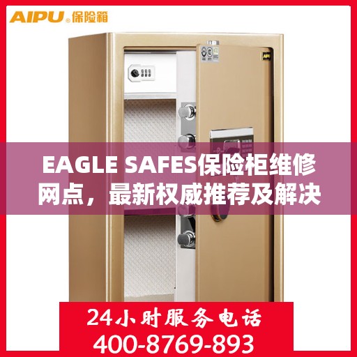 EAGLE SAFES保险柜维修网点，最新权威推荐及解决方案