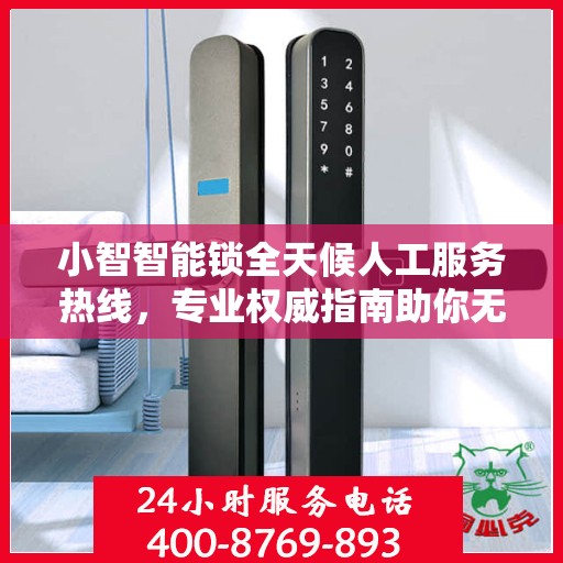 小智智能锁全天候人工服务热线，专业权威指南助你无忧解锁