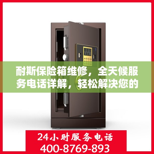 耐斯保险箱维修，全天候服务电话详解，轻松解决您的维修难题