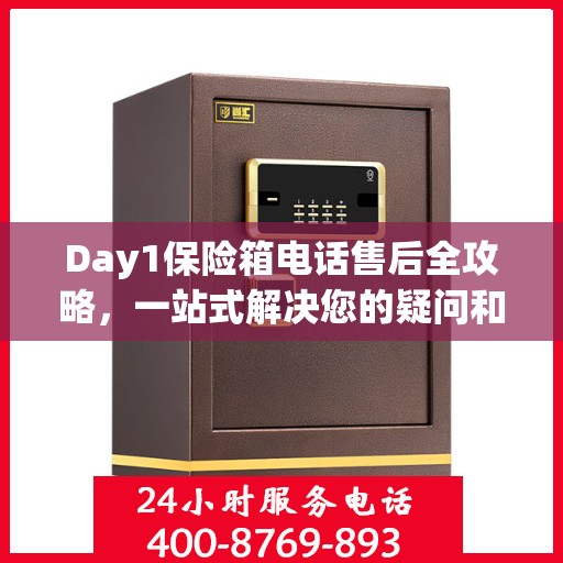 Day1保险箱电话售后全攻略，一站式解决您的疑问和需求