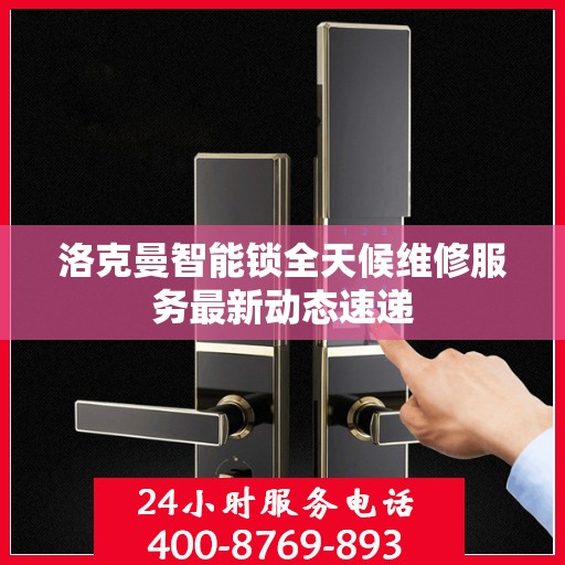 洛克曼智能锁全天候维修服务最新动态速递