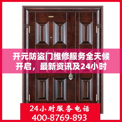 开元防盗门维修服务全天候开启，最新资讯及24小时服务电话一网打尽