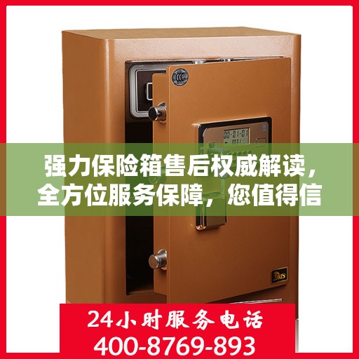 强力保险箱售后权威解读，全方位服务保障，您值得信赖的保障之选！