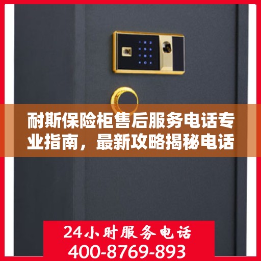 耐斯保险柜售后服务电话专业指南，最新攻略揭秘电话号码