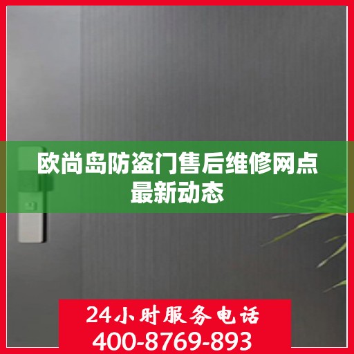欧尚岛防盗门售后维修网点最新动态
