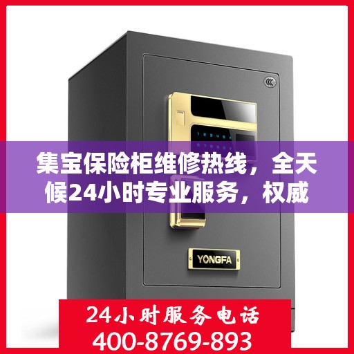 集宝保险柜维修热线，全天候24小时专业服务，权威维修信息一网打尽！