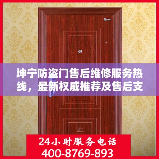 坤宁防盗门售后维修服务热线，最新权威推荐及售后支持指南
