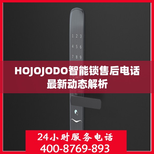 HOJOJODO智能锁售后电话最新动态解析
