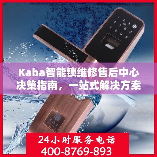 Kaba智能锁维修售后中心决策指南，一站式解决方案，保障您的智能锁无忧使用