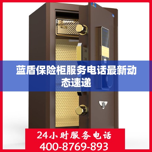 蓝盾保险柜服务电话最新动态速递