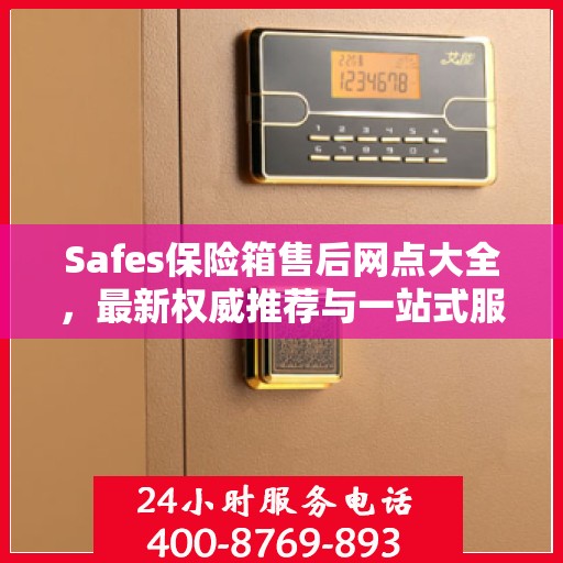 Safes保险箱售后网点大全，最新权威推荐与一站式服务
