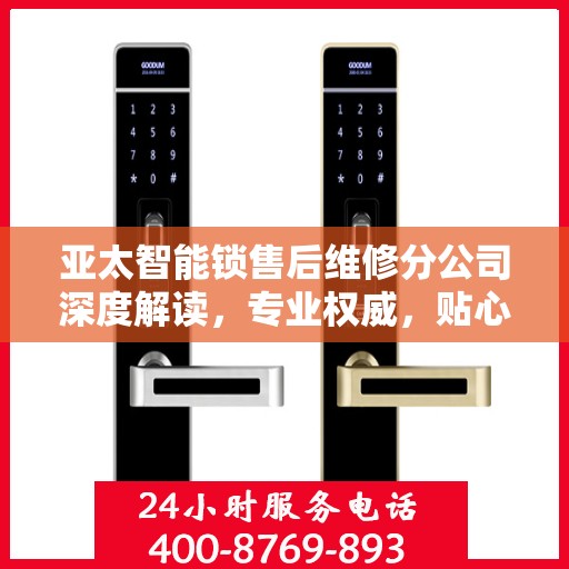 亚太智能锁售后维修分公司深度解读，专业权威，贴心服务