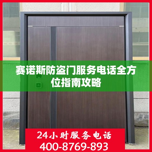 赛诺斯防盗门服务电话全方位指南攻略