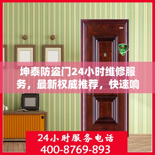 坤泰防盗门24小时维修服务，最新权威推荐，快速响应保障安全