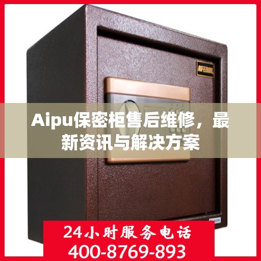 Aipu保密柜售后维修，最新资讯与解决方案