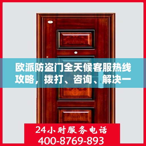 欧派防盗门全天候客服热线攻略，拨打、咨询、解决一切问题！