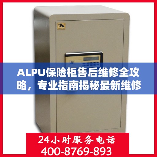 ALPU保险柜售后维修全攻略，专业指南揭秘最新维修秘籍