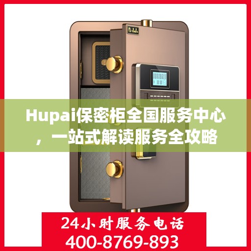 Hupai保密柜全国服务中心，一站式解读服务全攻略