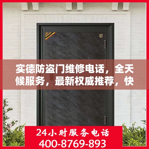 实德防盗门维修电话，全天候服务，最新权威推荐，快速响应您的需求！