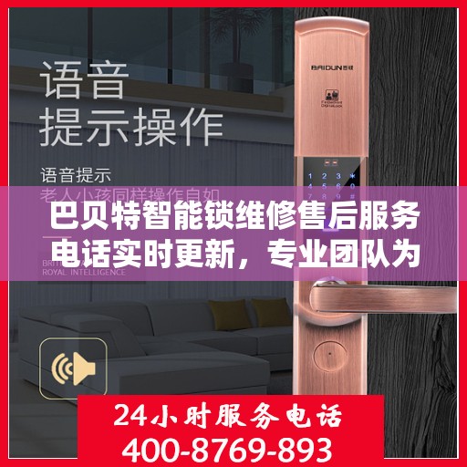 巴贝特智能锁维修售后服务电话实时更新，专业团队为您解决锁事烦恼