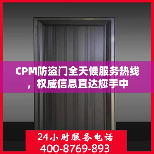 CPM防盗门全天候服务热线，权威信息直达您手中